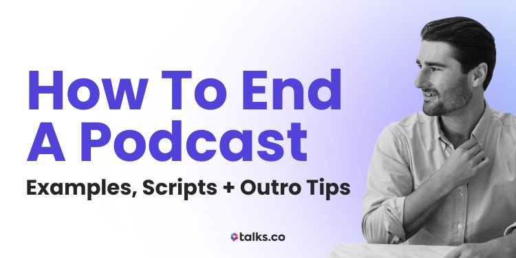 How to End a Podcast: 19-Step Guide (Examples, Scripts + Outro Tips)