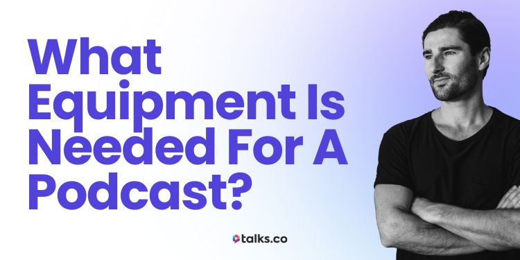 What Equipment Is Needed For a Podcast? 2025 Checklist, Cost + Guide