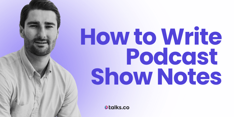 How to Write Podcast Show Notes + Best Template (Examples & Generator)